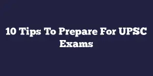 10 Tips To Prepare For UPSC Exams