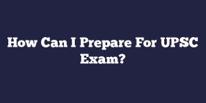 How Can I Prepare For UPSC Exam?
