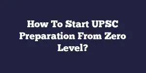 How To Start UPSC Preparation From Zero Level?