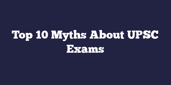 Top 10 Myths About UPSC Exams