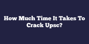 How Much Time It Takes To Crack Upsc?