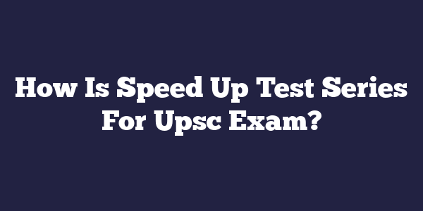 How Is Speed Up Test Series For Upsc Exam?