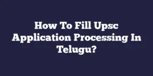 How To Fill Upsc Application Processing In Telugu?
