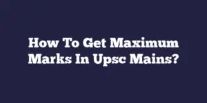 How To Get Maximum Marks In Upsc Mains?