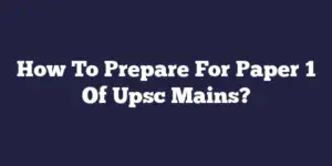 How To Prepare For Paper 1 Of Upsc Mains?