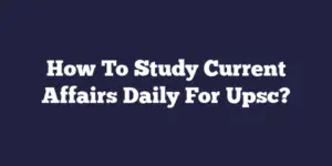 How To Study Current Affairs Daily For Upsc?