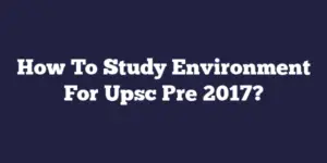 How To Study Environment For Upsc Pre 2017?