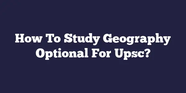 How To Study Geography Optional For Upsc?