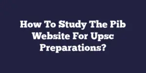How To Study The Pib Website For Upsc Preparations?