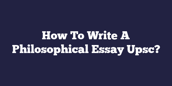 how to write a philosophical essay upsc