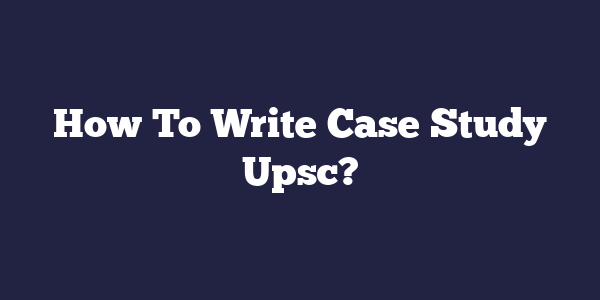 how to write case studies upsc