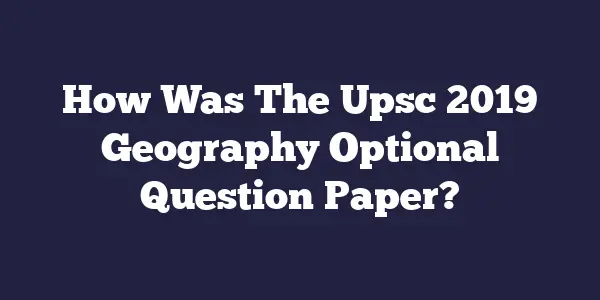How Was The Upsc 2019 Geography Optional Question Paper?
