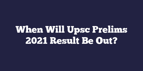 When Will Upsc Prelims 2021 Result Be Out?