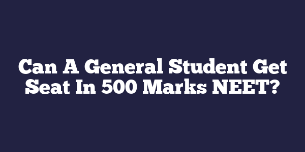 Can A General Student Get Seat In 500 Marks NEET?
