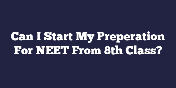 Can I Start My Preperation For NEET From 8th Class?